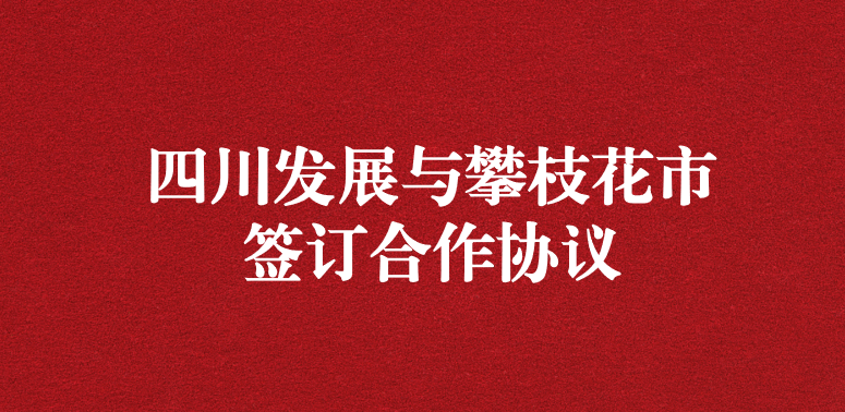 争做服务排头兵，当好环保前哨站——祝贺四川发展与攀枝花市签订合作协议