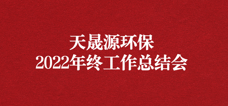 革故鼎新，勇毅前行——天晟源环保召开2022年年终工作总结会